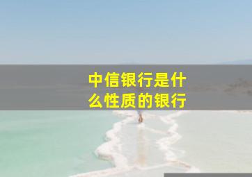 中信银行是什么性质的银行