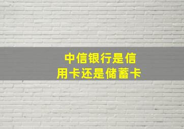 中信银行是信用卡还是储蓄卡