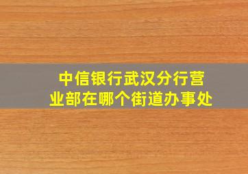 中信银行武汉分行营业部在哪个街道办事处