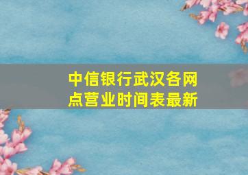 中信银行武汉各网点营业时间表最新