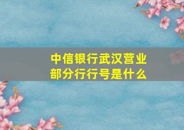 中信银行武汉营业部分行行号是什么