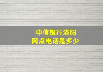 中信银行洛阳网点电话是多少