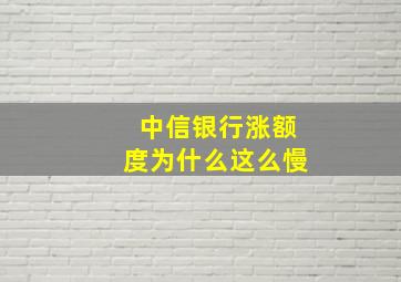 中信银行涨额度为什么这么慢