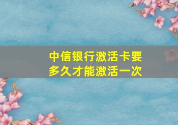 中信银行激活卡要多久才能激活一次