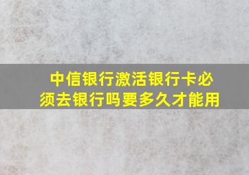 中信银行激活银行卡必须去银行吗要多久才能用