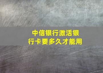 中信银行激活银行卡要多久才能用