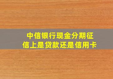 中信银行现金分期征信上是贷款还是信用卡