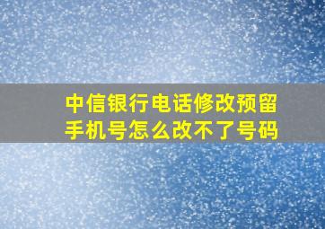 中信银行电话修改预留手机号怎么改不了号码