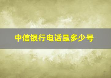 中信银行电话是多少号