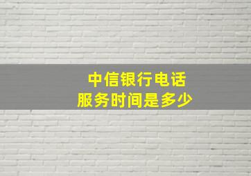 中信银行电话服务时间是多少