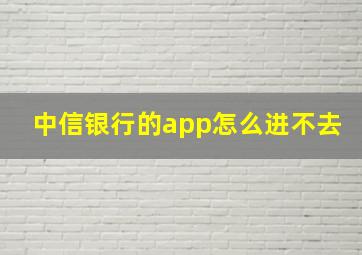 中信银行的app怎么进不去