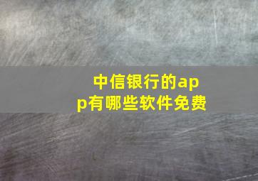 中信银行的app有哪些软件免费