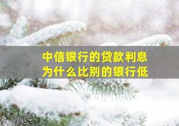 中信银行的贷款利息为什么比别的银行低