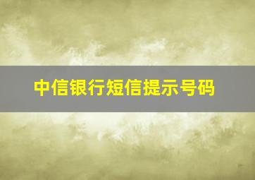 中信银行短信提示号码