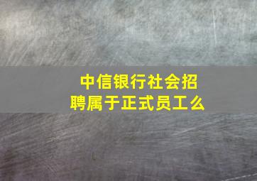 中信银行社会招聘属于正式员工么