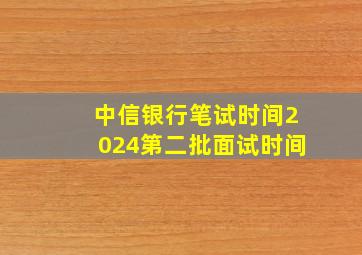 中信银行笔试时间2024第二批面试时间