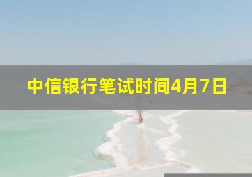 中信银行笔试时间4月7日