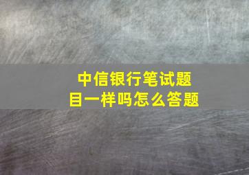 中信银行笔试题目一样吗怎么答题