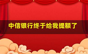 中信银行终于给我提额了