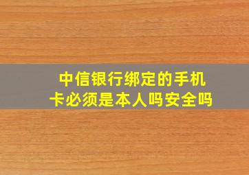 中信银行绑定的手机卡必须是本人吗安全吗