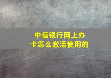 中信银行网上办卡怎么激活使用的