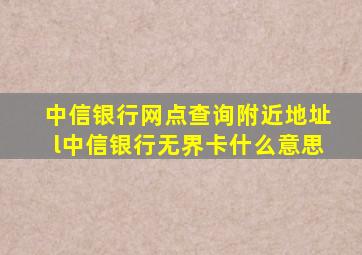 中信银行网点查询附近地址l中信银行无界卡什么意思