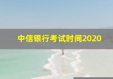 中信银行考试时间2020