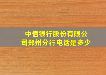 中信银行股份有限公司郑州分行电话是多少