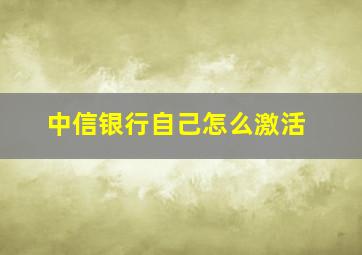 中信银行自己怎么激活