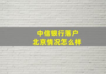 中信银行落户北京情况怎么样