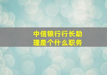 中信银行行长助理是个什么职务