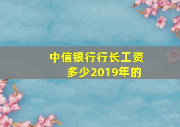 中信银行行长工资多少2019年的