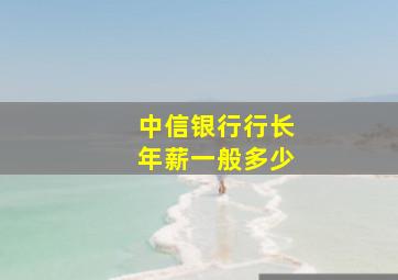 中信银行行长年薪一般多少