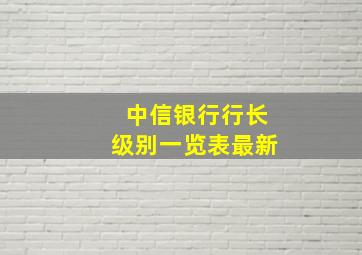 中信银行行长级别一览表最新