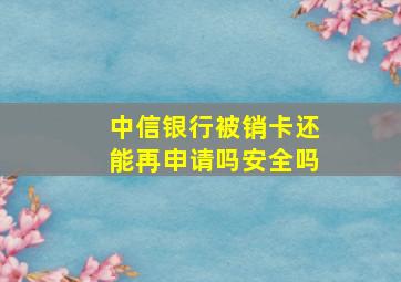 中信银行被销卡还能再申请吗安全吗