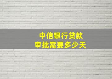 中信银行贷款审批需要多少天