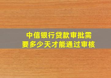 中信银行贷款审批需要多少天才能通过审核