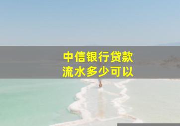 中信银行贷款流水多少可以