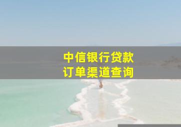 中信银行贷款订单渠道查询