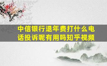 中信银行退年费打什么电话投诉呢有用吗知乎视频