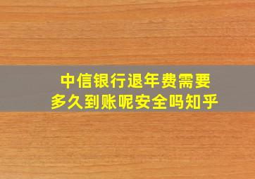 中信银行退年费需要多久到账呢安全吗知乎