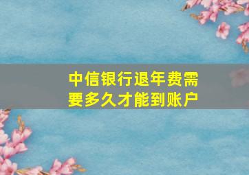 中信银行退年费需要多久才能到账户