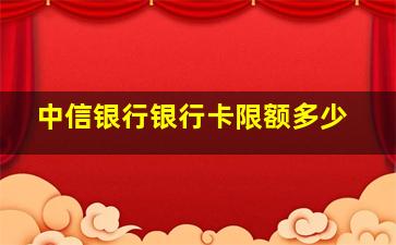 中信银行银行卡限额多少