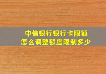 中信银行银行卡限额怎么调整额度限制多少