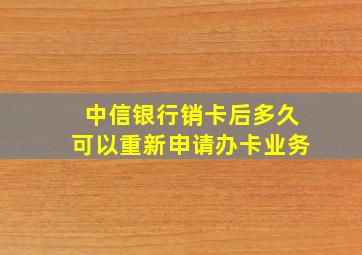 中信银行销卡后多久可以重新申请办卡业务