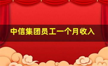 中信集团员工一个月收入