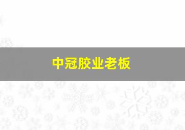 中冠胶业老板