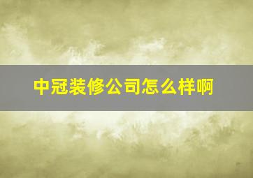 中冠装修公司怎么样啊