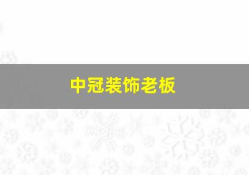 中冠装饰老板