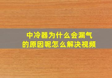 中冷器为什么会漏气的原因呢怎么解决视频